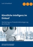 Lutz Schwalbach - Künstliche Intelligenz im Einkauf - Wertbeitrag zur Produktivitätssteigerung des Einkaufs.