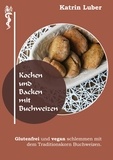 Katrin Luber - Kochen und Backen mit Buchweizen - Glutenfrei und vegan schlemmen mit dem Traditionskorn Buchweizen..