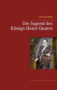 Heinrich Mann - Die Jugend des Königs Henri Quatre.