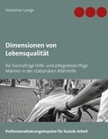 Sebastian Lange et Andreas Köchy® - Dimensionen von Lebensqualität - für hochaltrige hilfe- und pflegebedürftige Männer in der stationären Altenhilfe.