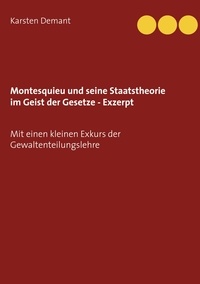 Karsten Demant - Montesquieu und seine Staatstheorie im Geist der Gesetze - Exzerpt - Mit einen kleinen Exkurs der Gewaltenteilungslehre.