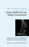 Rolf Friedrich Schuett - Ganze Halbwelt aus heilen Umwelten? - Erfahrung, Hören, Sachlichkeit, Sprache, Verstand und Technik.