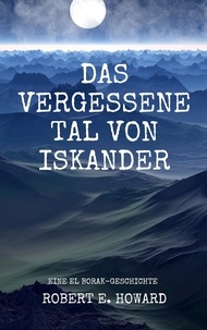 Robert E. Howard - Das vergessene Tal von Iskander - Eine El Borak-Story vom Autor der Conan-Saga.