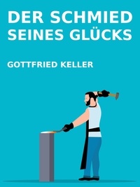 Gottfried Keller - Der Schmied seines Glücks.