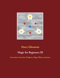 Harry Eilenstein - Magic for Beginners III - Invocation, Evocation, Prophecy, Magic Objects and more.