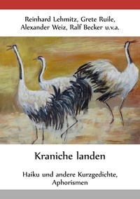 Reinhard Lehmitz et Grete Ruile - Kraniche landen - Haiku und andere Kurzgedichte, Aphorismen.