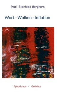 Paul-Bernhard Berghorn - Wort-Wolken-Inflation - Aphorismen-Gedichte.