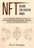 Pio X. Perduto - NFT - Income for Creative Minds - How to Generate Additional Income as a Photographer, Graphic Designer, Composer, Musician or Other Art Creator.