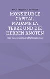 Rolf Friedrich Schuett - Monsieur le Capital, Madame la Terre und die Herren Knoten - Das Unbewusste des Materialismus.