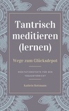Kathrin Rottmann - Tantrisch meditieren lernen, Wege zum Glücksdepot - Meditationstexte für den Yogaunterricht.