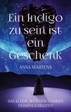 Anna Martens - Ein Indigo zu sein ist ein Geschenk - Das kleine Buch der starken Persönlichkeiten.