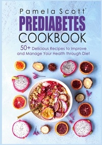Pamela Scott - Prediabetes Cookbook - 50+ Delicious Recipes To Improve And Manage Your Health Through Diet.