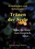 Bernhard P. Wirth - Krankheiten und Schicksale: Tränen der Seele - Wenn die Seele zum Gespräch bittet....