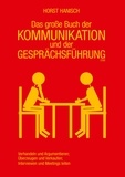 Horst Hanisch - Das große Buch der Kommunikation und der Gesprächsführung 2100 - Verhandeln und Argumentieren - Überzeugen und Verkaufen - Interviewen und Meetings leiten.