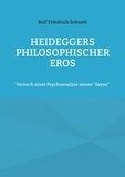 Rolf Friedrich Schuett - Heideggers philosophischer Eros - Versuch einer Psychoanalyse seines "Seyns".