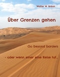 Walter W. Braun - Über Grenzen gehen - Go beyond borders - oder wenn einer eine Reise tut....