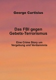 George Curtisius - Das FBI gegen Gebets-Terrorismus - Eine Crime Story um Vergebung und Verdammnis.