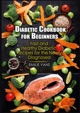 Emilie Vans - Diabetic Cookbook For Beginners - Fast And Healthy Diabetic Recipes For The Newly Diagnosed.