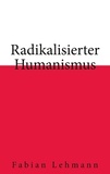 Fabian Lehmann - Radikalisierter Humanismus.
