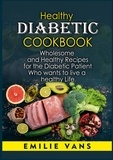Emilie Vans - Healthy Diabetic Cookbook - Wholesome And Healthy Recipes For The Diabetic Patient Who Wants To Live A Healthy Life.