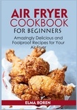 Elma Boren - Air Fryer Cookbook for Beginners - Amazingly Delicious and Foolproof Recipes for Your Air Fryer.