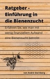 André Sternberg - Budget-Ratgeber: Einführung in die Bienenzucht - Erfahren Sie, wie man mit wenig finanziellem Aufwand eine Bienenzucht betreibt.