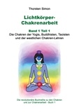Thorsten Simon - Lichtkörper-Chakrenarbeit Band 1 Teil 1 - Die Chakren der Yogis, Buddhisten, Taoisten und der westlichen Chakren-Lehren.