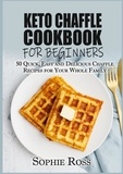 Sophie Ross - Keto Chaffle Cookbook for beginners - 50 Quick, Easy and Delicious Chaffle Recipes for Your Whole Family.