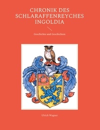 Ulrich Wagner - Chronik des Schlaraffenreyches Ingoldia - Geschichte und Geschichten.