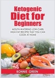 Bonnie Green - Ketogenic Diet For Beginners - Mouth-Watering Low-Carb, High-Fat Recipes that You Can Cook at Home.
