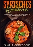 Simple Cookbooks - Syrisches Kochbuch: 55 leckere &amp; traditionelle Rezepte für jede Tagesmahlzeit.
