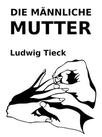 Ludwig Tieck - Die männliche Mutter.