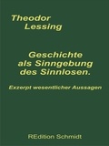 Theodor Lessing et Bernhard J. Schmidt - Geschichte als Sinngebung des Sinnlosen - Exzerpt wesentlicher Aussagen.