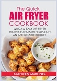 Kathleen Martinez - The Quick Air Fryer Cookbook - Quick &amp; Easy Air Fryer Recipes for Smart People on an affordable Budget.