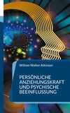 William Walker Atkinson - Persönliche Anziehungskraft und psychische Beeinflussung - 15 Lektionen zum Thema Gedankenkraft, Konzentration und Willenskraft.