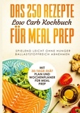 Schlank dank Low Carb - Das 250 Rezepte Low Carb Kochbuch für Meal Prep - Spielend leicht ohne Hunger ballaststoffreich abnehmen | Mit 30-Tage Diät Plan und Wochenplaner für Meal Prep.
