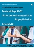 Rosa von Trautheim et Lara Pilzner - B1-B2 Deutsch Pflege: Fit für den Aufnahmebericht und Biographiebericht - Arbeitsheft1: Prüfungsvorbereitung mit 12 Modelltests, Redemitteln und Lösungsvorschlägen.