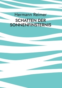 Hermann Reimer - Schatten der Sonnenfinsternis - Der Mensch und die Menschheit.
