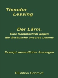 Theodor Lessing et Bernhard J. Schmidt - Der Lärm. Eine Kampfschrift gegen die Geräusche unseres Lebens. - Exzerpt wesentlicher Aussagen.