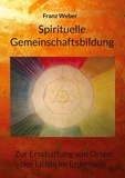 Franz Weber - Spirituelle Gemeinschaftsbildung - Zur Erschaffung von Orten des Lichtes im Erdensein.