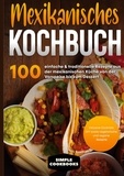 Simple Cookbooks - Mexikanisches Kochbuch - 100 einfache &amp; traditionelle Rezepte aus der mexikanischen Küche von der Vorspeise bis zum Dessert - Inklusive Cocktails DIY sowie vegetarische und vegane Rezepte.