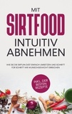 Chiara Wübbe - Mit Sirtfood intuitiv abnehmen - Wie Sie die Sirtuin Diät einfach umsetzen und Schritt für Schritt Ihr Wunschgewicht erreichen - inkl. der besten Rezepte.