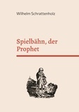 Wilhelm Schrattenholz et Frank Kemper - Spielbähn, der Prophet - Die merkwürdigste Prophezeihung auf unsere Zeit und Zukunft..