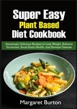 Margaret Burton - Super Easy Plant Based Diet Cookbook - Amazingly Delicious Recipes to Lose Weight, Balance Hormones, Boost Brain Health, and Reverse Disease.