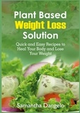 Samantha Dangelo - Plant Based Weight Loss Solution - Quick and Easy Recipes to Heal Your Body and Lose Your Weight.