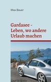 Max Bauer - Gardasee - Leben, wo andere Urlaub machen - Anekdoten, Restaurants und Rezepte.