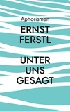 Ernst Ferstl - Unter uns gesagt - Aphorismen.