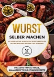 Joachim Kutscher - Wurst selber machen - 50 super saftige Wurstarten selbst herstellen mit dem richtigen Material und Vorgehen - Inklusive Tipps &amp; Tricks, Salamirezepte und vegane Rezepte.
