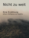 Johann Wolfgang von Goethe - Nicht zu weit - Eine Erzählung.