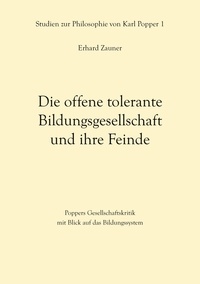 Erhard Zauner - Die offene tolerante Bildungsgesellschaft und ihre Feinde - Poppers Gesellschaftskritik mit Blick auf das Bildungssystem.